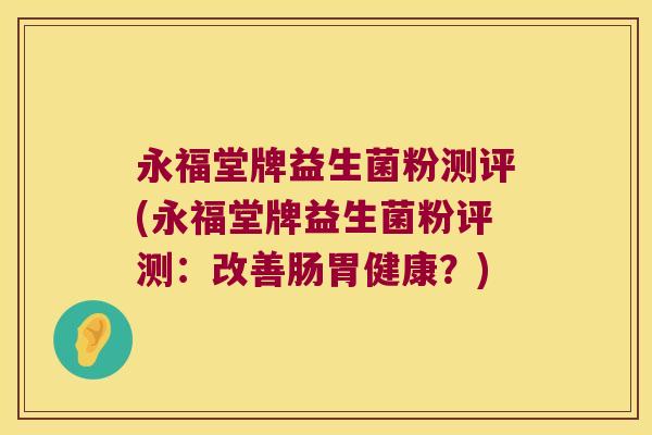 永福堂牌益生菌粉测评(永福堂牌益生菌粉评测：改善肠胃健康？)