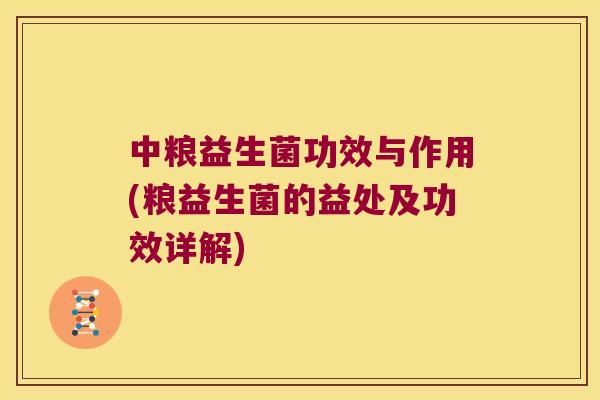 中粮益生菌功效与作用(粮益生菌的益处及功效详解)