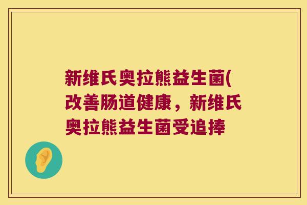 新维氏奥拉熊益生菌(改善肠道健康，新维氏奥拉熊益生菌受追捧