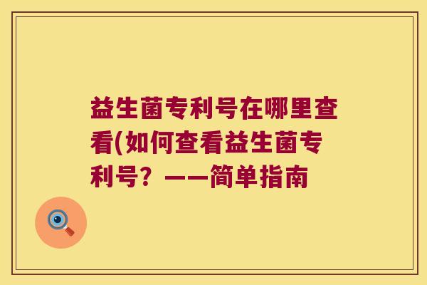 益生菌专利号在哪里查看(如何查看益生菌专利号?——简单指南 益生菌专利号在哪里查看(如何查看益生菌专利号?——简单指南