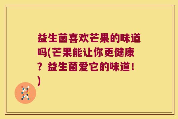 益生菌喜欢芒果的味道吗(芒果能让你更健康？益生菌爱它的味道！)