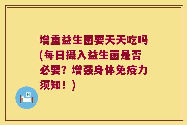 增重益生菌要天天吃吗(每日摄入益生菌是否必要？增强身体免疫力须知！)