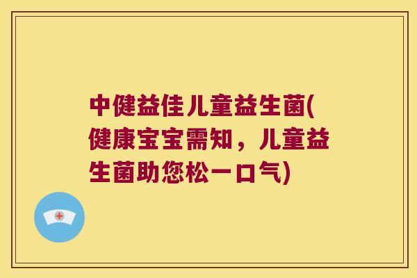 中健益佳儿童益生菌(健康宝宝需知，儿童益生菌助您松一口气)