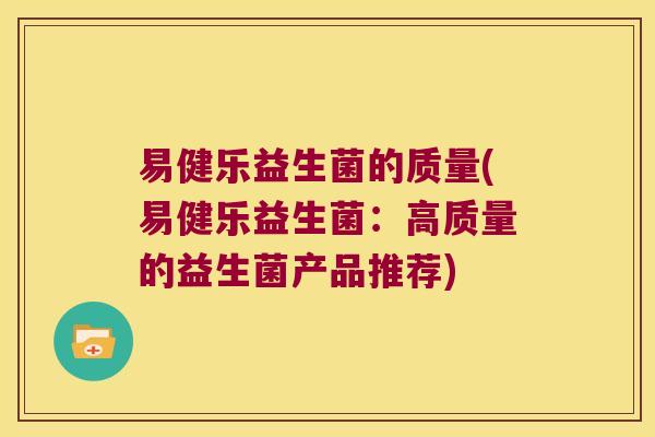 易健乐益生菌的质量(易健乐益生菌：高质量的益生菌产品推荐)