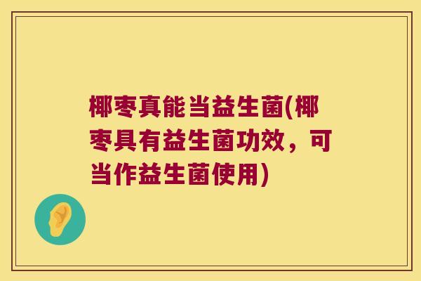 椰枣真能当益生菌(椰枣具有益生菌功效,可当作益生菌使用) 椰枣真能当益生菌(椰枣具有益生菌功效,可当作益生菌使用)