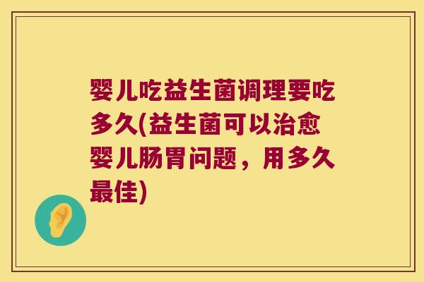 婴儿吃益生菌调理要吃多久(益生菌可以治愈婴儿肠胃问题，用多久最佳)