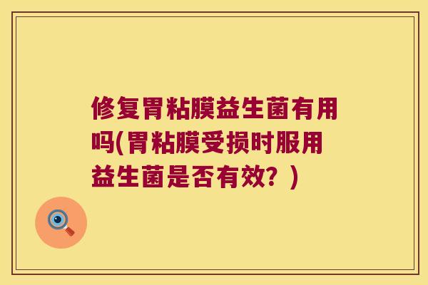 修复胃粘膜益生菌有用吗(胃粘膜受损时服用益生菌是否有效？)
