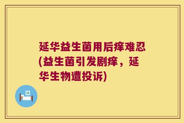 延华益生菌用后痒难忍(益生菌引发剧痒，延华生物遭投诉)