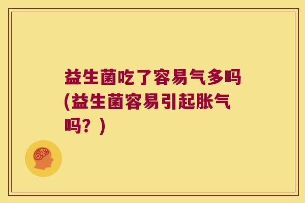益生菌吃了容易气多吗(益生菌容易引起吗?) 益生菌吃了容易气多吗(益生菌容易引起吗?)
