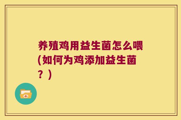 养殖鸡用益生菌怎么喂(如何为鸡添加益生菌?) 养殖鸡用益生菌怎么喂(如何为鸡添加益生菌?)