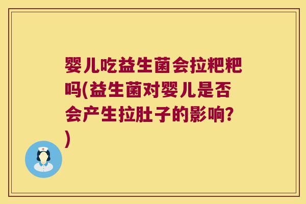 婴儿吃益生菌会拉粑粑吗(益生菌对婴儿是否会产生拉肚子的影响？)