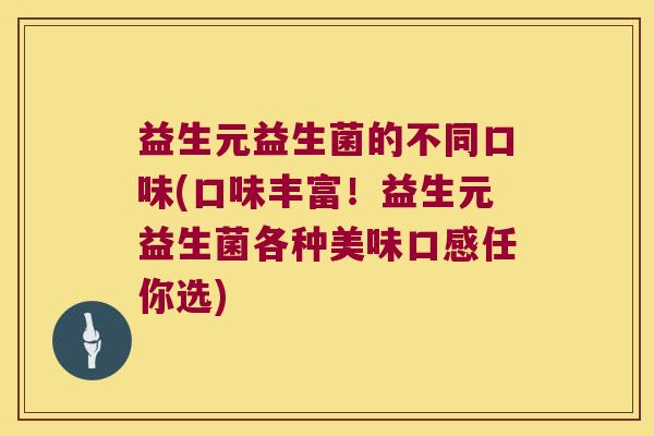 益生元益生菌的不同口味(口味丰富！益生元益生菌各种美味口感任你选)