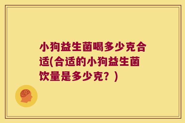 小狗益生菌喝多少克合适(合适的小狗益生菌饮量是多少克？)