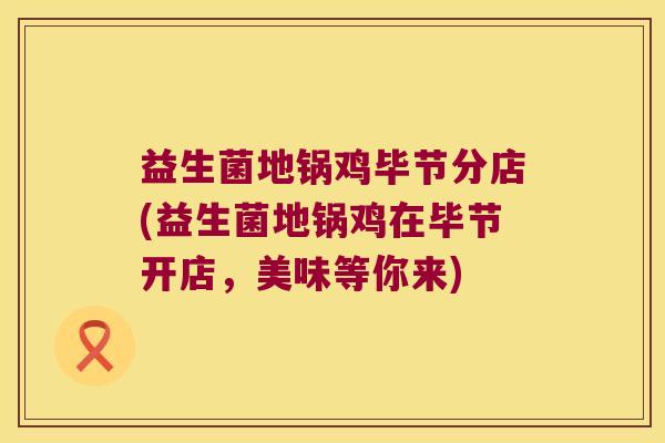 益生菌地锅鸡毕节分店(益生菌地锅鸡在毕节开店，美味等你来)
