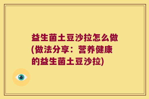 益生菌土豆沙拉怎么做(做法分享：营养健康的益生菌土豆沙拉)
