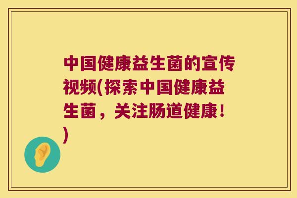 中国健康益生菌的宣传视频(探索中国健康益生菌,关注肠道健康!) 中国健康益生菌的宣传视频(探索中国健康益生菌,关注肠道健康!)