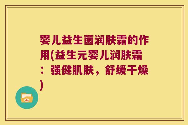 婴儿益生菌润肤霜的作用(益生元婴儿润肤霜：强健肌肤，舒缓干燥)