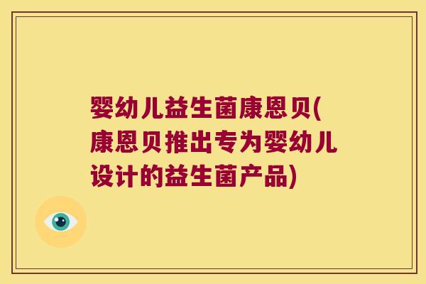 婴幼儿益生菌康恩贝(康恩贝推出专为婴幼儿设计的益生菌产品)