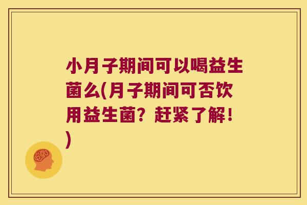 小月子期间可以喝益生菌么(月子期间可否饮用益生菌？赶紧了解！)