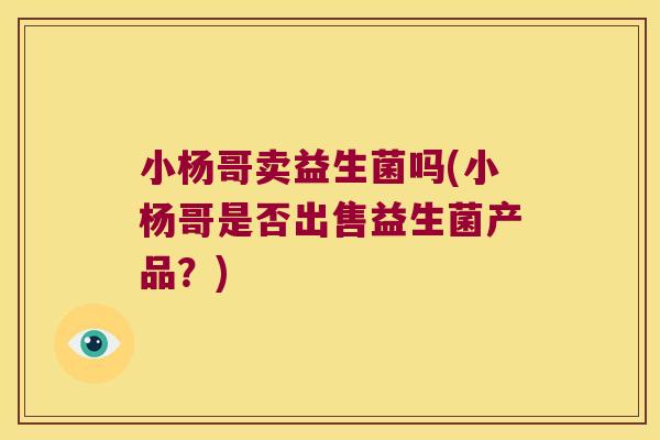 小杨哥卖益生菌吗(小杨哥是否出售益生菌产品？)