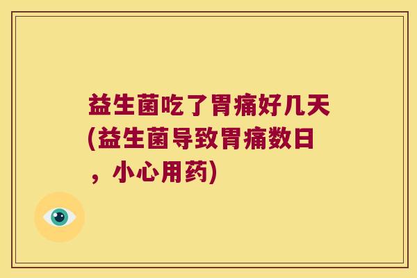 益生菌吃了胃痛好几天(益生菌导致胃痛数日,小心用药) 益生菌吃了胃痛好几天(益生菌导致胃痛数日,小心用药)