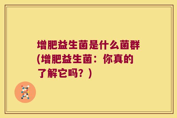 增肥益生菌是什么菌群(增肥益生菌：你真的了解它吗？)