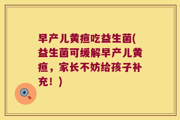 早产儿黄疸吃益生菌(益生菌可缓解早产儿黄疸，家长不妨给孩子补充！)