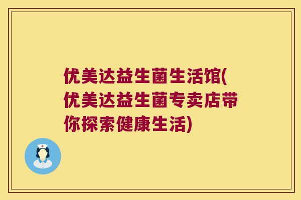 优美达益生菌生活馆(优美达益生菌专卖店带你探索健康生活)