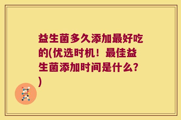益生菌多久添加最好吃的(优选时机！最佳益生菌添加时间是什么？)