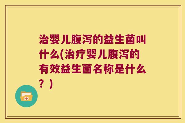 婴儿的益生菌叫什么(婴儿的有效益生菌名称是什么?) 婴儿的益生菌叫什么(婴儿的有效益生菌名称是什么?)
