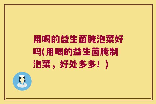 用喝的益生菌腌泡菜好吗(用喝的益生菌腌制泡菜，好处多多！)