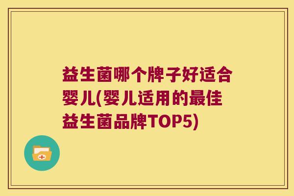 益生菌哪个牌子好适合婴儿(婴儿适用的佳益生菌品牌TOP5)