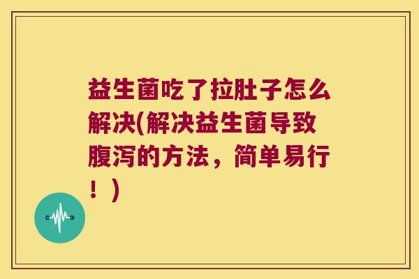 益生菌吃了拉肚子怎么解决(解决益生菌导致腹泻的方法，简单易行！)