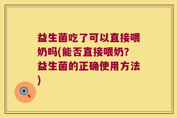 益生菌吃了可以直接喂奶吗(能否直接喂奶?益生菌的正确使用方法) 益生菌吃了可以直接喂奶吗(能否直接喂奶?益生菌的正确使用方法)