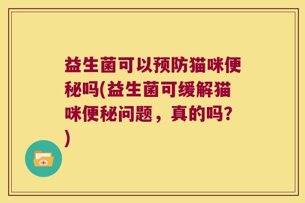 益生菌可以猫咪吗(益生菌可缓解猫咪问题,真的吗?) 益生菌可以猫咪吗(益生菌可缓解猫咪问题,真的吗?)