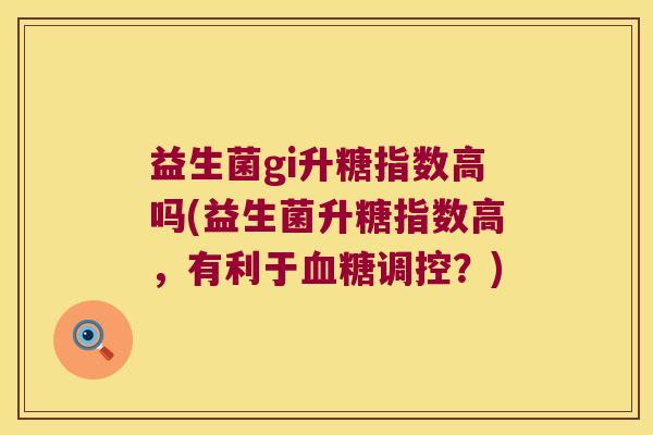 益生菌gi升糖指数高吗(益生菌升糖指数高，有利于血糖调控？)
