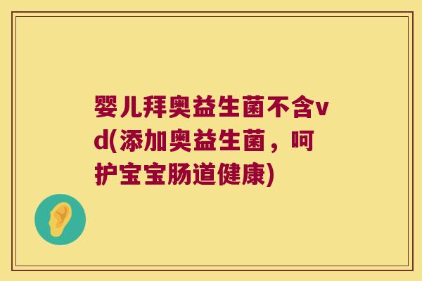 婴儿拜奥益生菌不含vd(添加奥益生菌，呵护宝宝肠道健康)