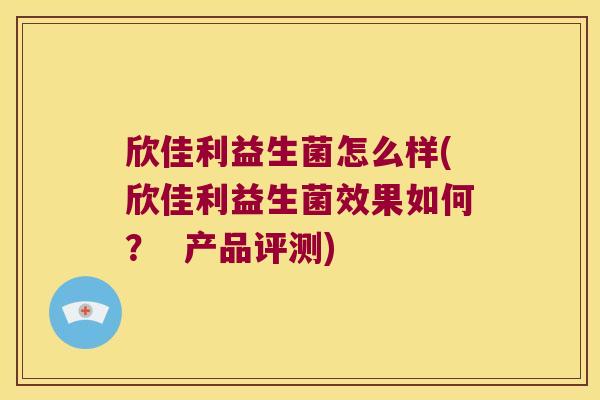 欣佳利益生菌怎么样(欣佳利益生菌效果如何? 产品评测) 欣佳利益生菌怎么样(欣佳利益生菌效果如何? 产品评测)