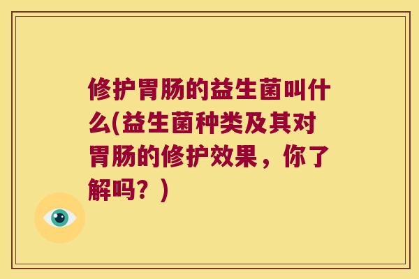 修护的益生菌叫什么(益生菌种类及其对的修护效果,你了解吗?) 修护的益生菌叫什么(益生菌种类及其对的修护效果,你了解吗?)