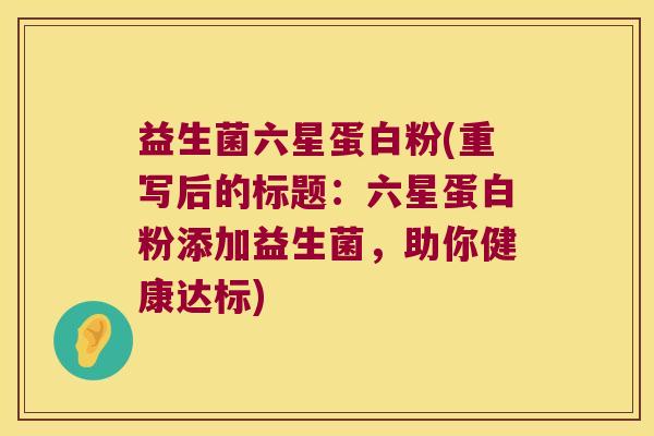 益生菌六星蛋白粉(重写后的标题：六星蛋白粉添加益生菌，助你健康达标)