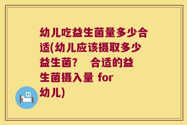 幼儿吃益生菌量多少合适(幼儿应该摄取多少益生菌？  合适的益生菌摄入量 for 幼儿)
