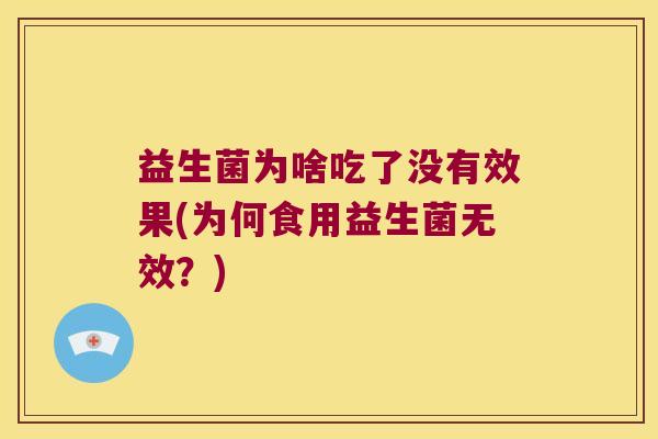 益生菌为啥吃了没有效果(为何食用益生菌无效？)