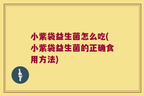 小紫袋益生菌怎么吃(小紫袋益生菌的正确食用方法)