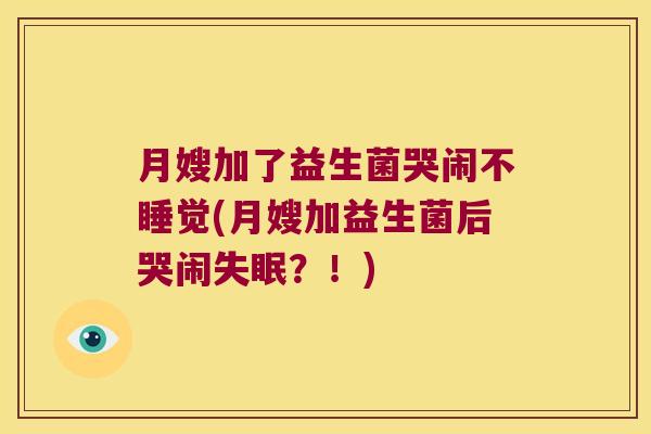 月嫂加了益生菌哭闹不睡觉(月嫂加益生菌后哭闹?!) 月嫂加了益生菌哭闹不睡觉(月嫂加益生菌后哭闹?!)