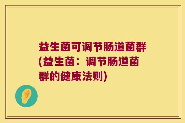 益生菌可调节肠道菌群(益生菌：调节肠道菌群的健康法则)