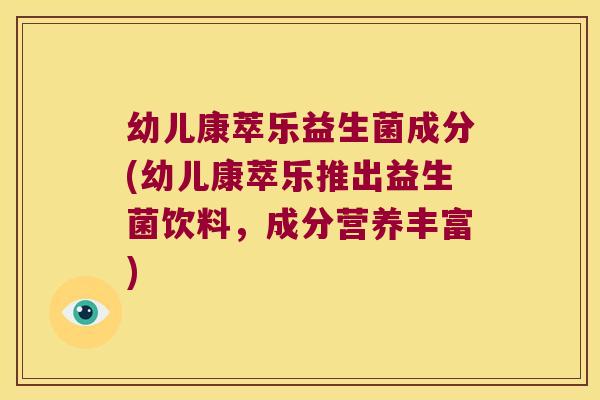 幼儿康萃乐益生菌成分(幼儿康萃乐推出益生菌饮料，成分营养丰富)