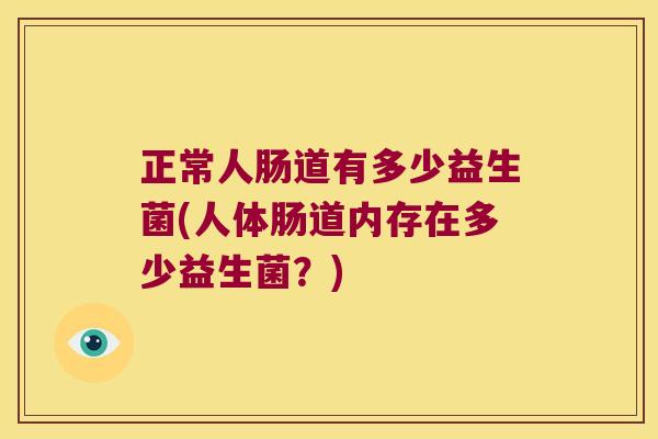 正常人肠道有多少益生菌(人体肠道内存在多少益生菌？)