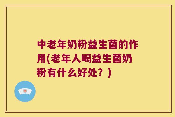 中老年奶粉益生菌的作用(老年人喝益生菌奶粉有什么好处？)