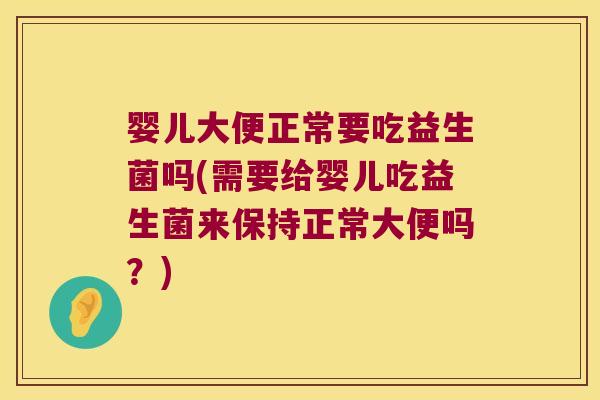 婴儿大便正常要吃益生菌吗(需要给婴儿吃益生菌来保持正常大便吗?) 婴儿大便正常要吃益生菌吗(需要给婴儿吃益生菌来保持正常大便吗?)