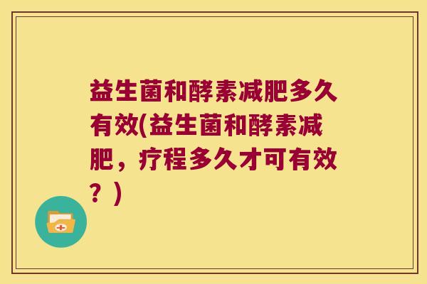 益生菌和酵素多久有效(益生菌和酵素，疗程多久才可有效？)